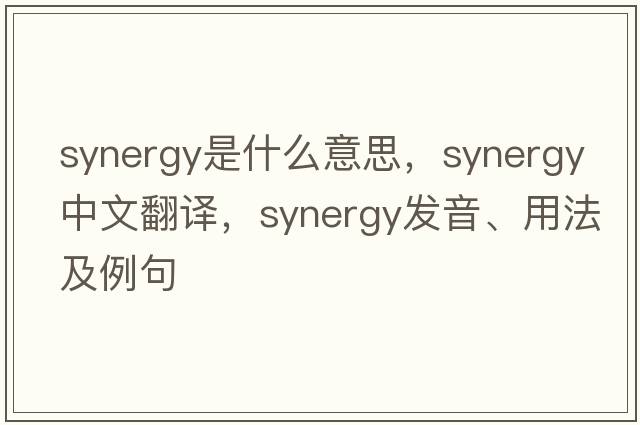 synergy是什么意思，synergy中文翻譯，synergy發(fā)音、用法及例句