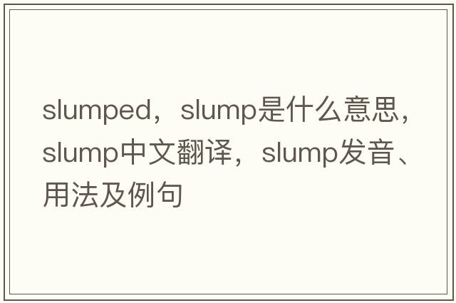 slumped，slump是什么意思，slump中文翻譯，slump發(fā)音、用法及例句