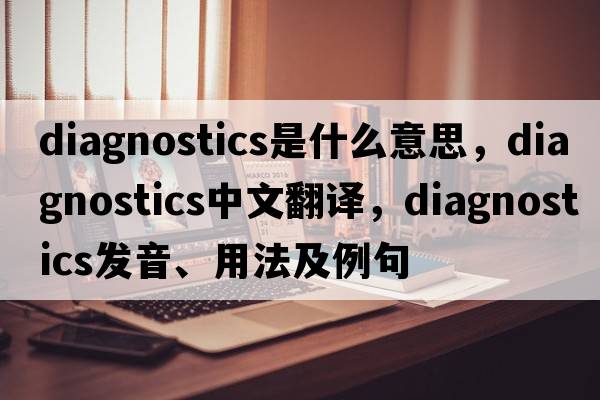 diagnostics是什么意思，diagnostics中文翻譯，diagnostics發(fā)音、用法及例句