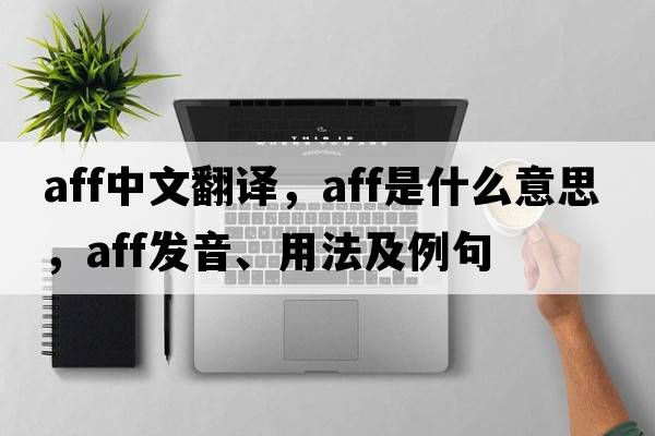 aff中文翻譯，aff是什么意思，aff發(fā)音、用法及例句