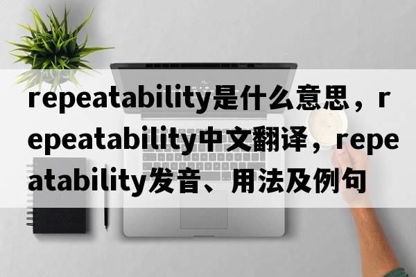 repeatability是什么意思，repeatability中文翻譯，repeatability發(fā)音、用法及例句