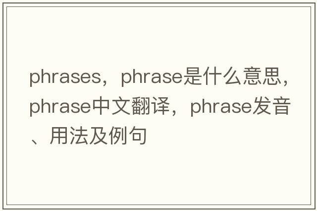 phrases，phrase是什么意思，phrase中文翻譯，phrase發(fā)音、用法及例句