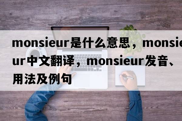 Monsieur是什么意思，Monsieur中文翻譯，Monsieur發(fā)音、用法及例句