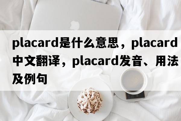 placard是什么意思，placard中文翻譯，placard發(fā)音、用法及例句