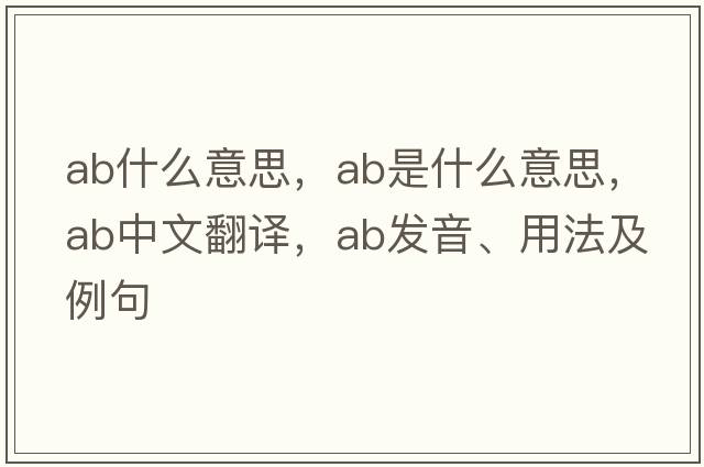 ab什么意思，ab是什么意思，ab中文翻譯，ab發(fā)音、用法及例句