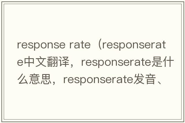 response rate（responserate中文翻譯，responserate是什么意思，responserate發(fā)音、用法及例句）