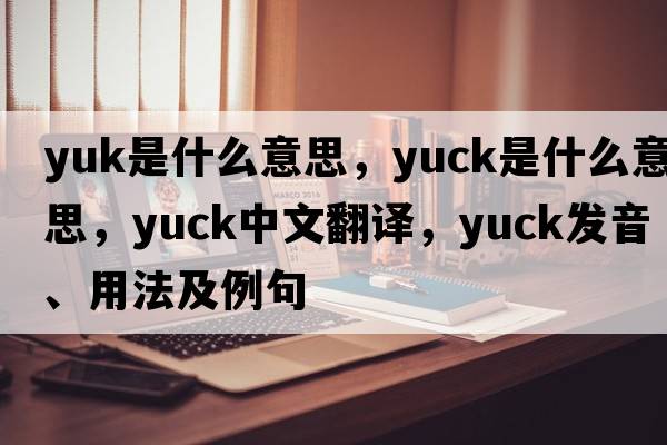 yuk是什么意思，yuck是什么意思，yuck中文翻譯，yuck發(fā)音、用法及例句