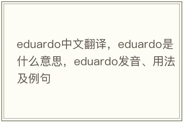 Eduardo中文翻譯，Eduardo是什么意思，Eduardo發(fā)音、用法及例句
