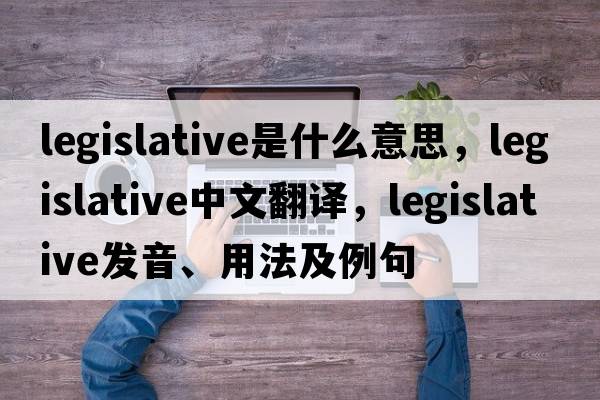 legislative是什么意思，legislative中文翻譯，legislative發(fā)音、用法及例句