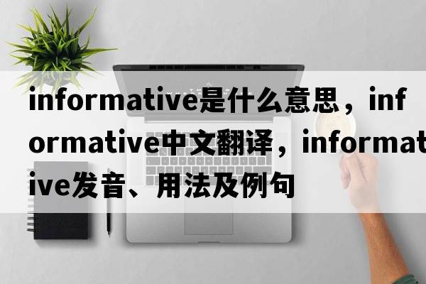 informative是什么意思，informative中文翻譯，informative發(fā)音、用法及例句