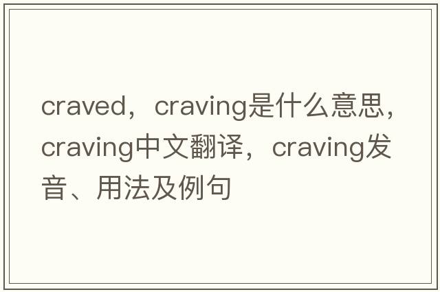 craved，craving是什么意思，craving中文翻譯，craving發(fā)音、用法及例句