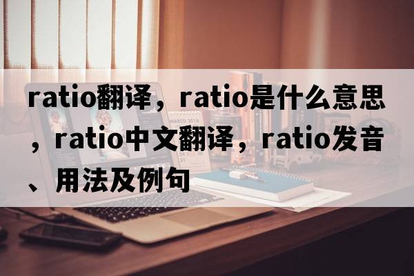 ratio翻譯，ratio是什么意思，ratio中文翻譯，ratio發(fā)音、用法及例句