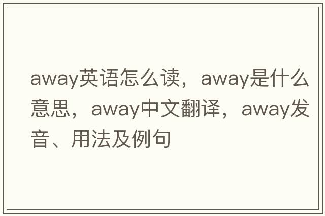 away英語(yǔ)怎么讀，away是什么意思，away中文翻譯，away發(fā)音、用法及例句