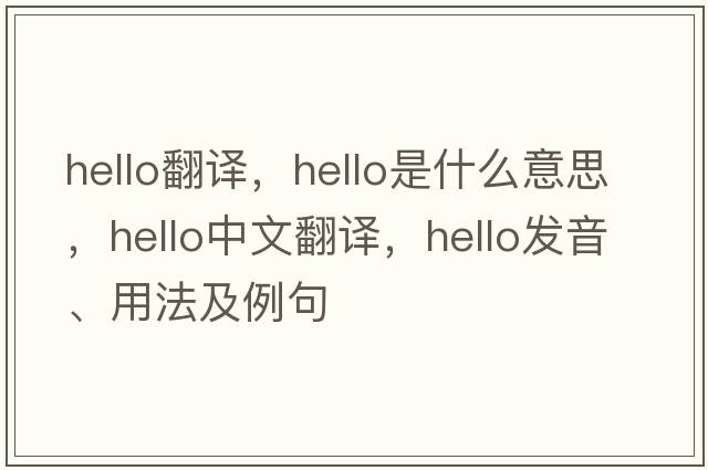 hello翻譯，hello是什么意思，hello中文翻譯，hello發(fā)音、用法及例句