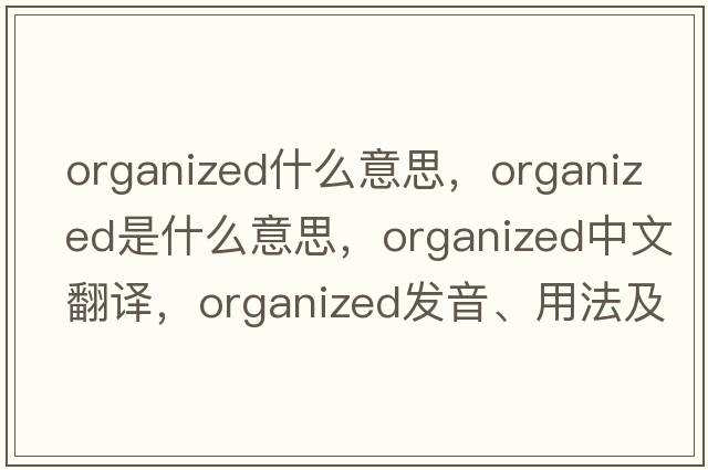 organized什么意思，organized是什么意思，organized中文翻譯，organized發(fā)音、用法及例句