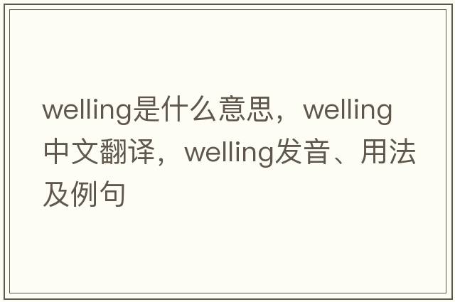 welling是什么意思，welling中文翻譯，welling發(fā)音、用法及例句