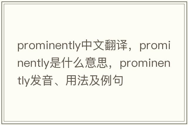 prominently中文翻譯，prominently是什么意思，prominently發(fā)音、用法及例句