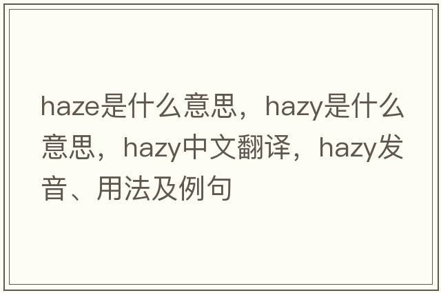haze是什么意思，hazy是什么意思，hazy中文翻譯，hazy發(fā)音、用法及例句