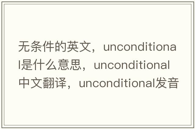 無(wú)條件的英文，unconditional是什么意思，unconditional中文翻譯，unconditional發(fā)音、用法及例句