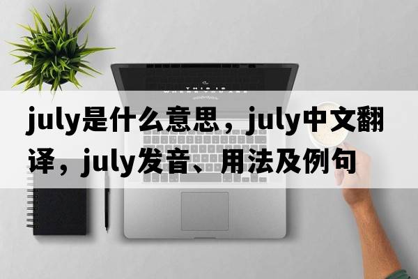 July是什么意思，July中文翻譯，July發(fā)音、用法及例句