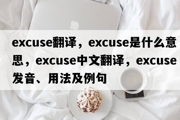 excuse翻譯，excuse是什么意思，excuse中文翻譯，excuse發(fā)音、用法及例句