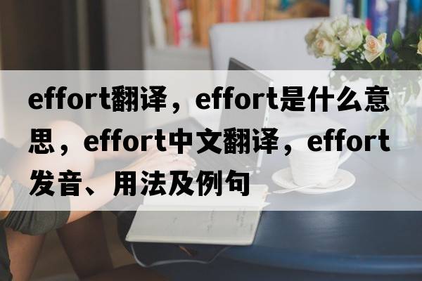 effort翻譯，effort是什么意思，effort中文翻譯，effort發(fā)音、用法及例句
