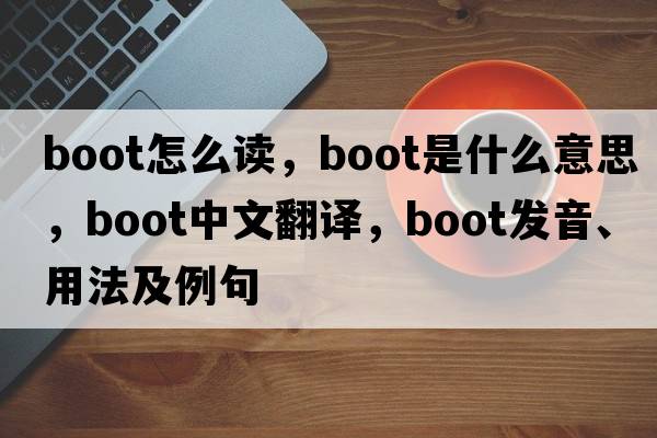 boot怎么讀，boot是什么意思，boot中文翻譯，boot發(fā)音、用法及例句