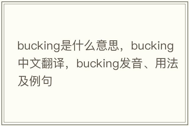 bucking是什么意思，bucking中文翻譯，bucking發(fā)音、用法及例句