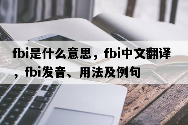 FBI是什么意思，FBI中文翻譯，FBI發(fā)音、用法及例句