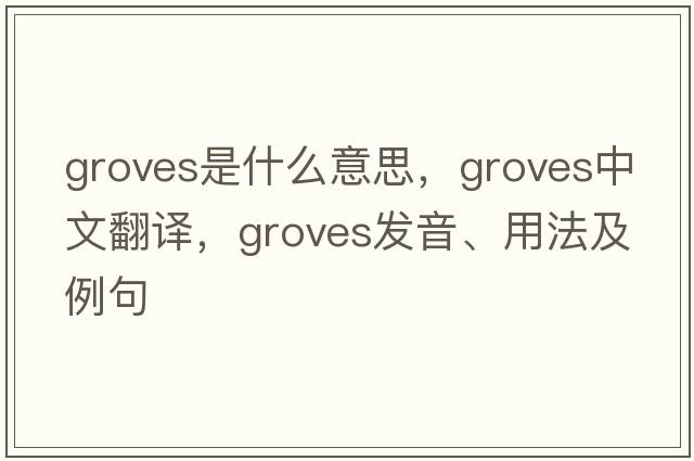 Groves是什么意思，Groves中文翻譯，Groves發(fā)音、用法及例句