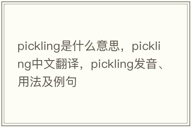pickling是什么意思，pickling中文翻譯，pickling發(fā)音、用法及例句