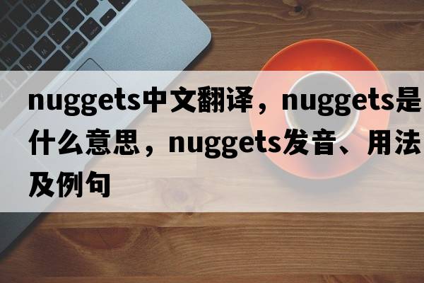 nuggets中文翻譯，nuggets是什么意思，nuggets發(fā)音、用法及例句