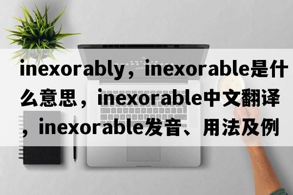 inexorably，inexorable是什么意思，inexorable中文翻譯，inexorable發(fā)音、用法及例句