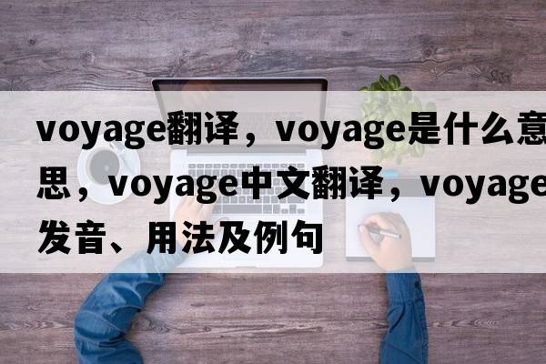 voyage翻譯，voyage是什么意思，voyage中文翻譯，voyage發(fā)音、用法及例句