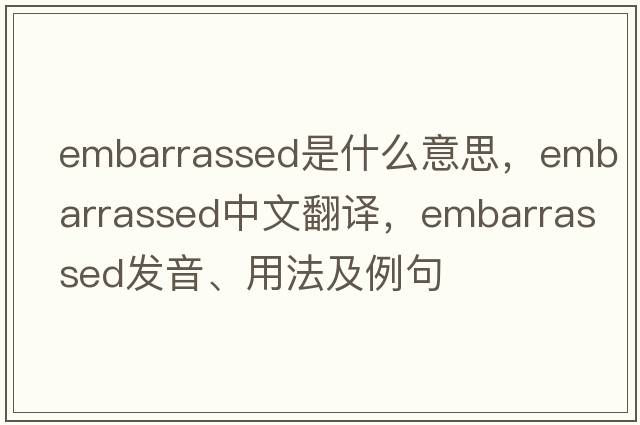 embarrassed是什么意思，embarrassed中文翻譯，embarrassed發(fā)音、用法及例句