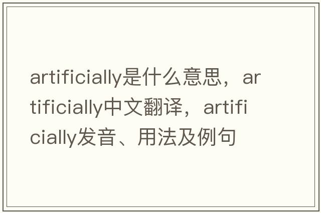artificially是什么意思，artificially中文翻譯，artificially發(fā)音、用法及例句