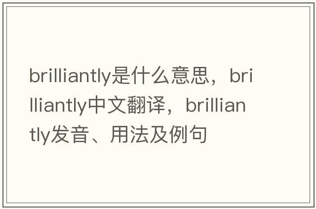 brilliantly是什么意思，brilliantly中文翻譯，brilliantly發(fā)音、用法及例句