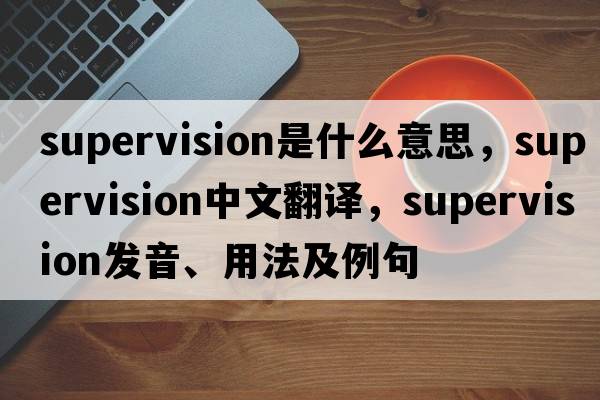 supervision是什么意思，supervision中文翻譯，supervision發(fā)音、用法及例句
