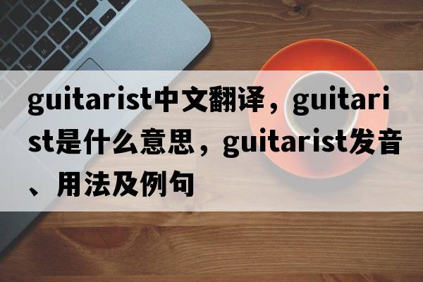 guitarist中文翻譯，guitarist是什么意思，guitarist發(fā)音、用法及例句