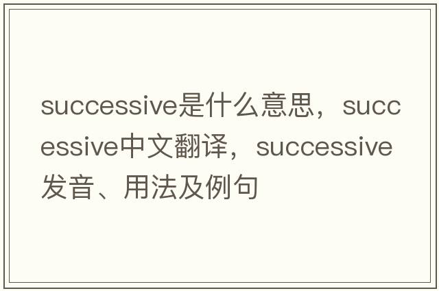 successive是什么意思，successive中文翻譯，successive發(fā)音、用法及例句