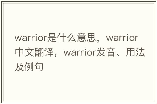 warrior是什么意思，warrior中文翻譯，warrior發(fā)音、用法及例句