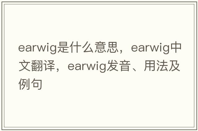earwig是什么意思，earwig中文翻譯，earwig發(fā)音、用法及例句