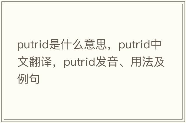 putrid是什么意思，putrid中文翻譯，putrid發(fā)音、用法及例句