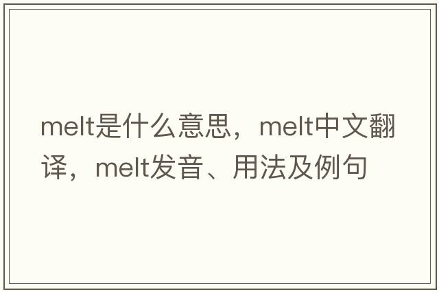 melt是什么意思，melt中文翻譯，melt發(fā)音、用法及例句