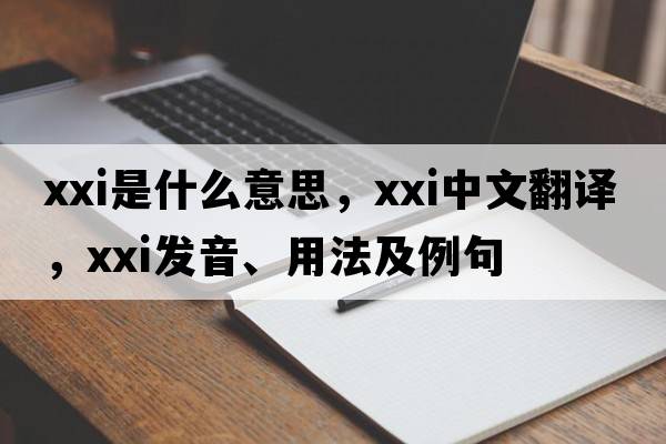 xxi是什么意思，xxi中文翻譯，xxi發(fā)音、用法及例句