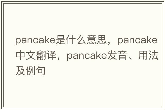 pancake是什么意思，pancake中文翻譯，pancake發(fā)音、用法及例句