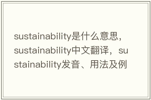 sustainability是什么意思，sustainability中文翻譯，sustainability發(fā)音、用法及例句