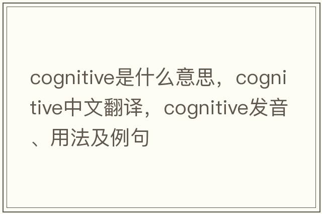 cognitive是什么意思，cognitive中文翻譯，cognitive發(fā)音、用法及例句