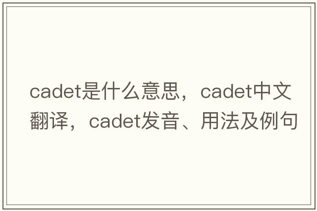 cadet是什么意思，cadet中文翻譯，cadet發(fā)音、用法及例句