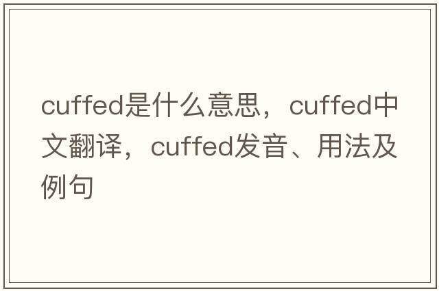 cuffed是什么意思，cuffed中文翻譯，cuffed發(fā)音、用法及例句